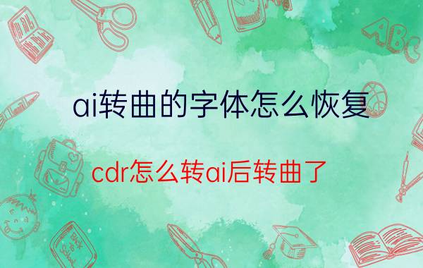 ai转曲的字体怎么恢复 cdr怎么转ai后转曲了？